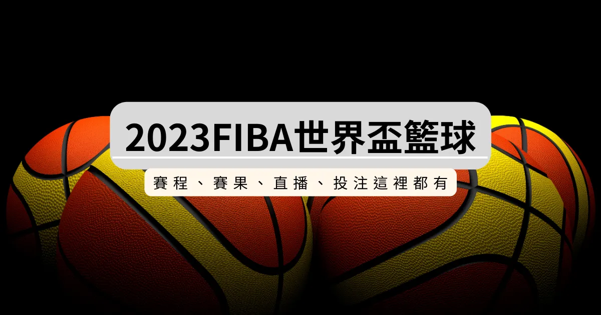 2023FIBA世界盃籃球賽程、賽果一次了解，直播投注通通有