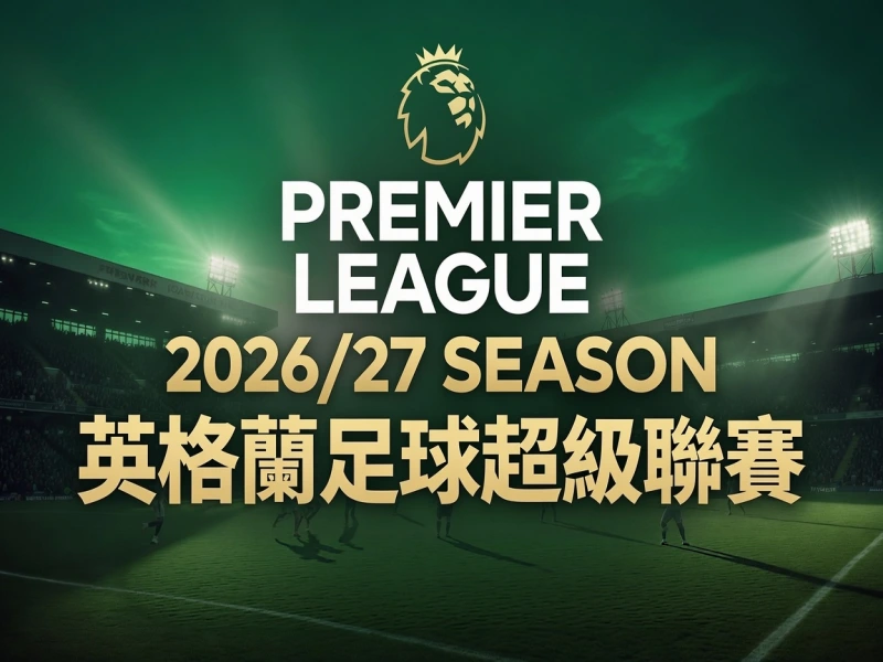 2026/27英超賽程公布 開幕戰、十大焦點對決、爭冠分析一次看